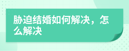 胁迫结婚如何解决，怎么解决