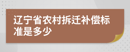 辽宁省农村拆迁补偿标准是多少