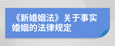 《新婚姻法》关于事实婚姻的法律规定