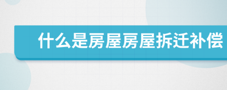 什么是房屋房屋拆迁补偿