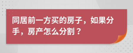 同居前一方买的房子，如果分手，房产怎么分割？