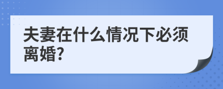 夫妻在什么情况下必须离婚?