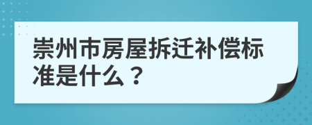 崇州市房屋拆迁补偿标准是什么？