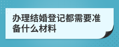 办理结婚登记都需要准备什么材料