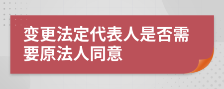 变更法定代表人是否需要原法人同意