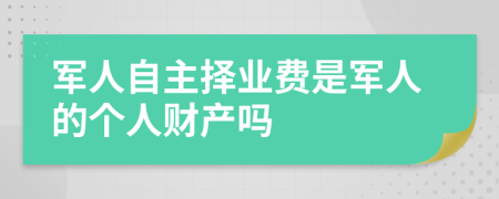 军人自主择业费是军人的个人财产吗