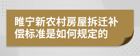 睢宁新农村房屋拆迁补偿标准是如何规定的