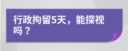 行政拘留5天，能探视吗？