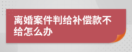 离婚案件判给补偿款不给怎么办