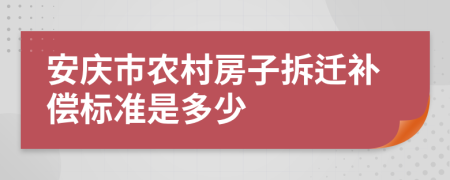 安庆市农村房子拆迁补偿标准是多少