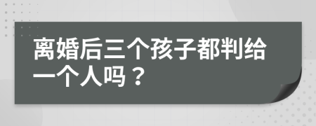 离婚后三个孩子都判给一个人吗？