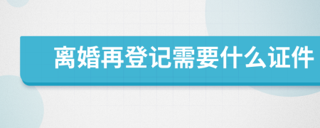 离婚再登记需要什么证件