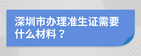 深圳市办理准生证需要什么材料？