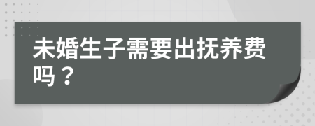 未婚生子需要出抚养费吗？