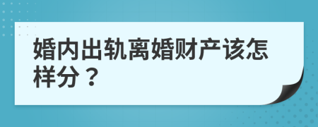 婚内出轨离婚财产该怎样分？