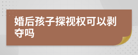 婚后孩子探视权可以剥夺吗