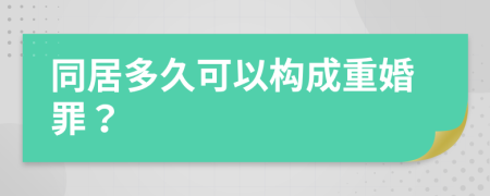 同居多久可以构成重婚罪？