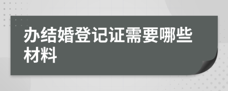 办结婚登记证需要哪些材料