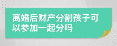 离婚后财产分割孩子可以参加一起分吗