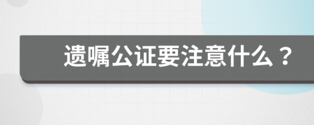 遗嘱公证要注意什么？