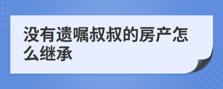 没有遗嘱叔叔的房产怎么继承