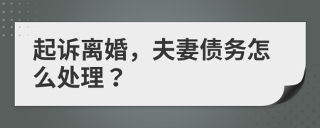 起诉离婚，夫妻债务怎么处理？