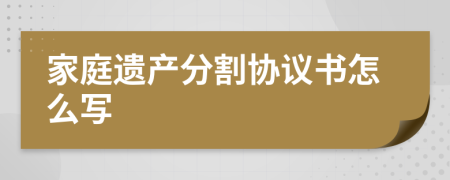 家庭遗产分割协议书怎么写