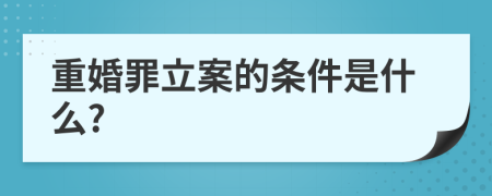 重婚罪立案的条件是什么?