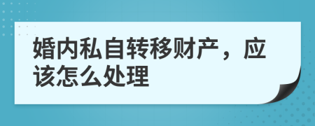 婚内私自转移财产，应该怎么处理