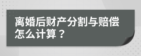 离婚后财产分割与赔偿怎么计算？