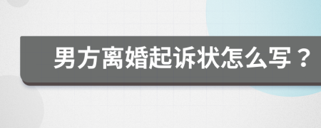 男方离婚起诉状怎么写？