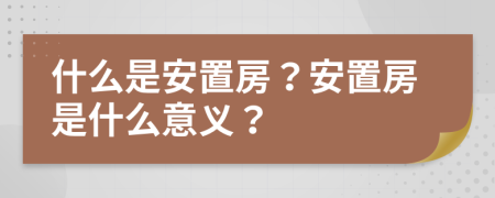 什么是安置房？安置房是什么意义？