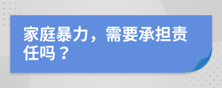 家庭暴力，需要承担责任吗？