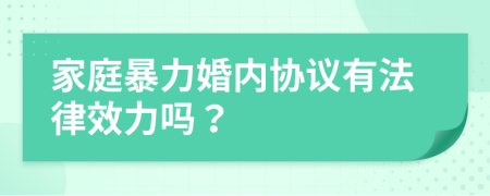 家庭暴力婚内协议有法律效力吗？