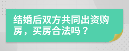 结婚后双方共同出资购房，买房合法吗？