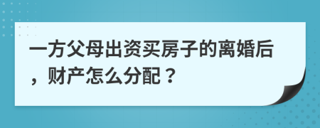 一方父母出资买房子的离婚后，财产怎么分配？