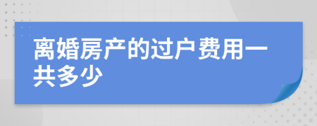 离婚房产的过户费用一共多少