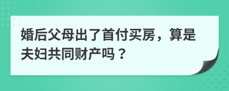 婚后父母出了首付买房，算是夫妇共同财产吗？