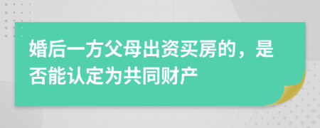 婚后一方父母出资买房的，是否能认定为共同财产