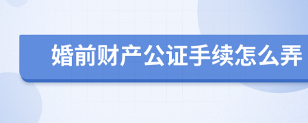 婚前财产公证手续怎么弄