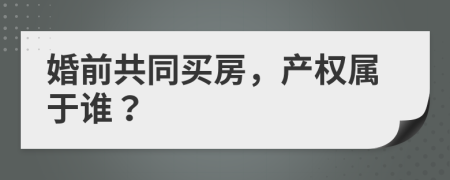 婚前共同买房，产权属于谁？