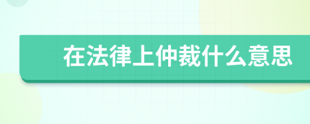 在法律上仲裁什么意思