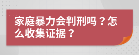 家庭暴力会判刑吗？怎么收集证据？