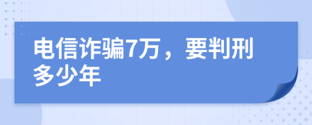 电信诈骗7万，要判刑多少年