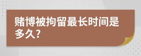 赌博被拘留最长时间是多久?