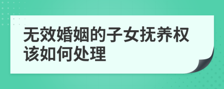 无效婚姻的子女抚养权该如何处理