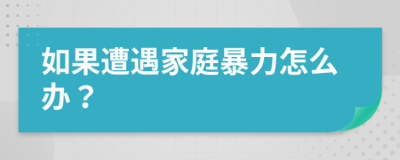 如果遭遇家庭暴力怎么办？