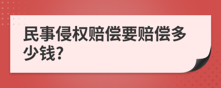 民事侵权赔偿要赔偿多少钱?