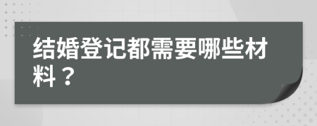 结婚登记都需要哪些材料？