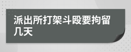 派出所打架斗殴要拘留几天